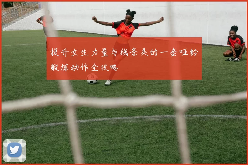 提升女生力量与线条美的一套哑铃锻炼动作全攻略