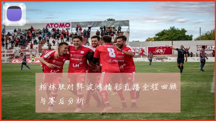 柏林联对阵波鸿精彩直播全程回顾与赛后分析