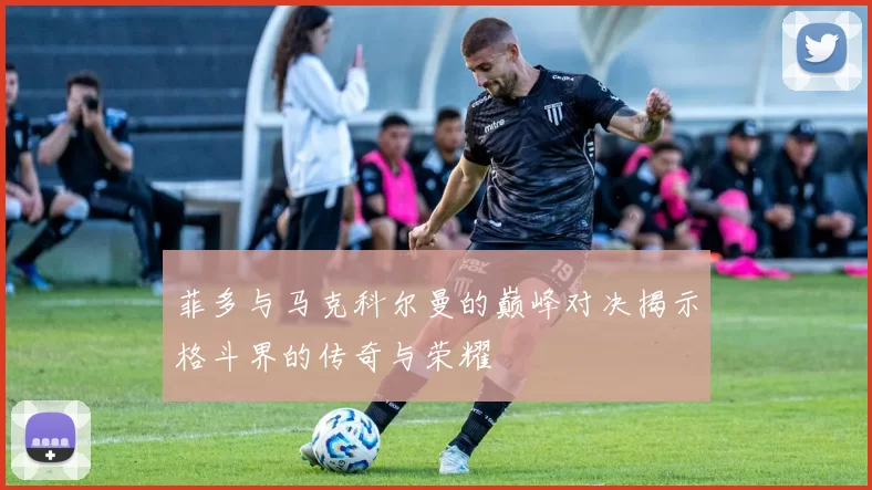 菲多与马克科尔曼的巅峰对决揭示格斗界的传奇与荣耀