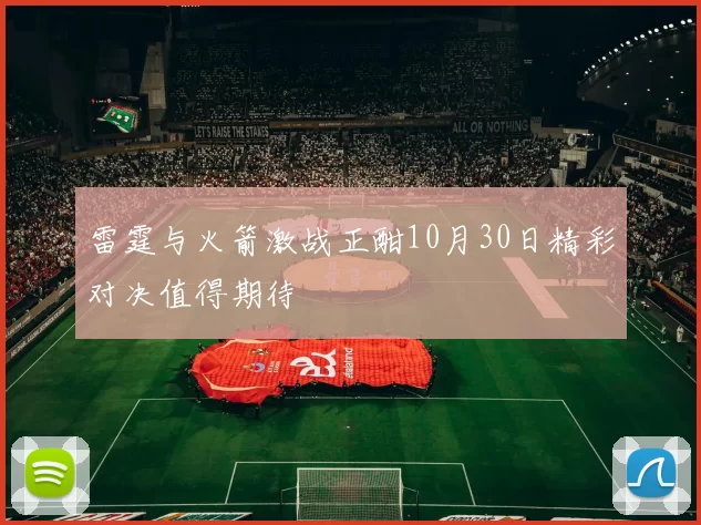 雷霆与火箭激战正酣10月30日精彩对决值得期待