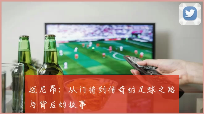 迈尼昂：从门将到传奇的足球之路与背后的故事