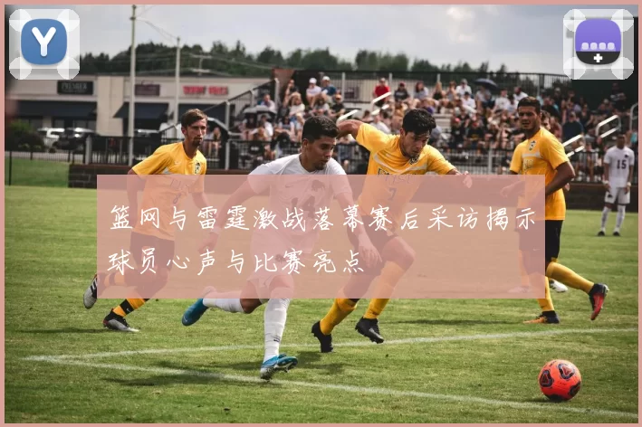 篮网与雷霆激战落幕赛后采访揭示球员心声与比赛亮点